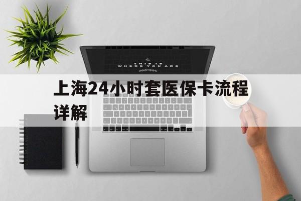 固安最新上海24小时套医保卡流程详解方法分析(最方便真实的固安上海急用钱套医保卡方法)