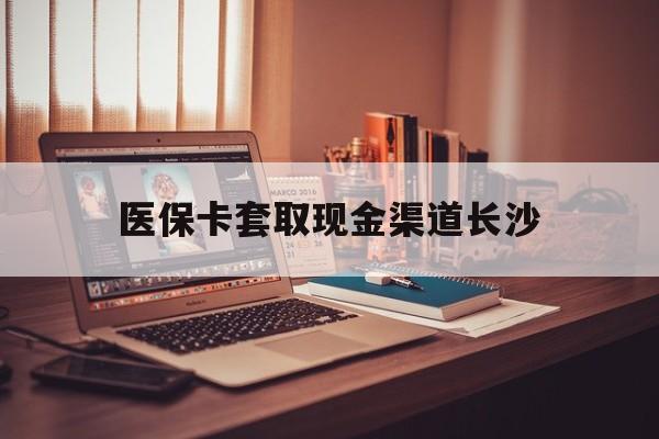 固安最新医保卡套取现金渠道长沙方法分析(最方便真实的固安长沙医保卡可以套现钱吗方法)