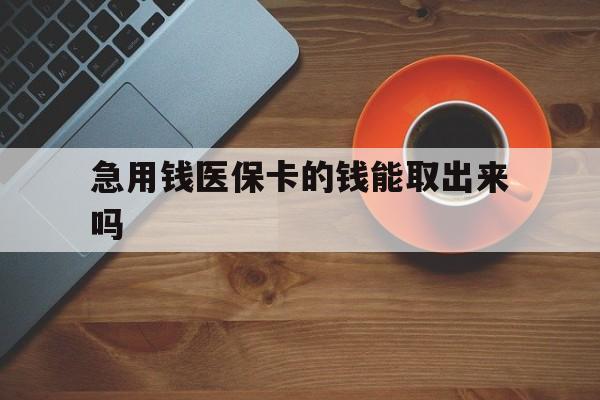 固安最新急用钱医保卡的钱能取出来吗方法分析(最方便真实的固安医保卡钱可以怎么用方法)